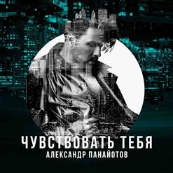 Александр Панайотов — Чувствовать Тебя