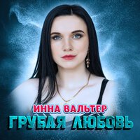 Инна Вальтер — Грубая Любовь